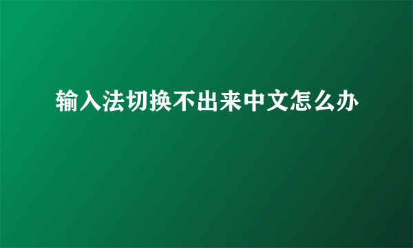 输入法切换不出来中文怎么办