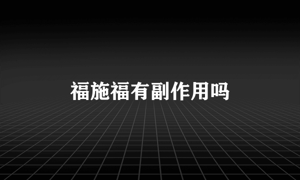 福施福有副作用吗