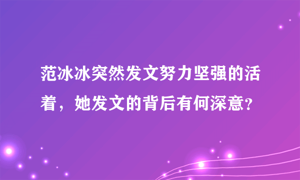 范冰冰突然发文努力坚强的活着，她发文的背后有何深意？