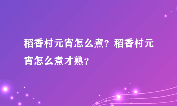 稻香村元宵怎么煮？稻香村元宵怎么煮才熟？