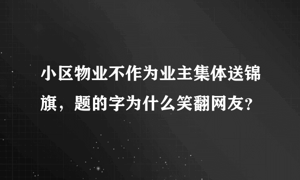 小区物业不作为业主集体送锦旗，题的字为什么笑翻网友？