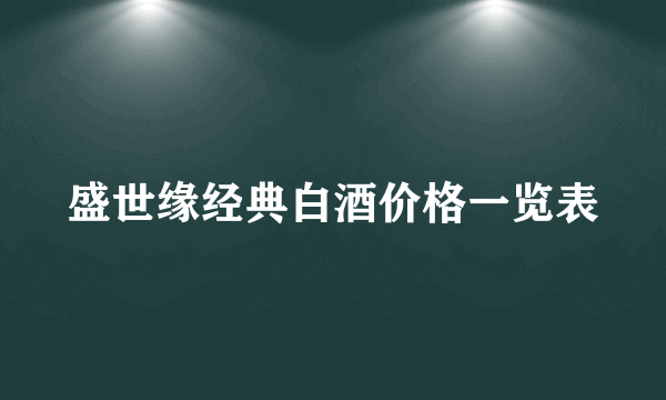 盛世缘经典白酒价格一览表