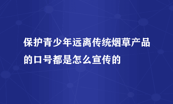 保护青少年远离传统烟草产品的口号都是怎么宣传的