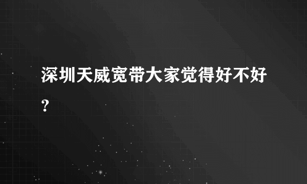 深圳天威宽带大家觉得好不好?