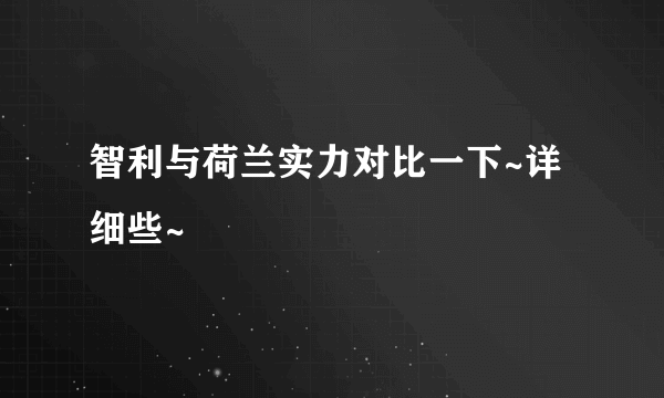 智利与荷兰实力对比一下~详细些~