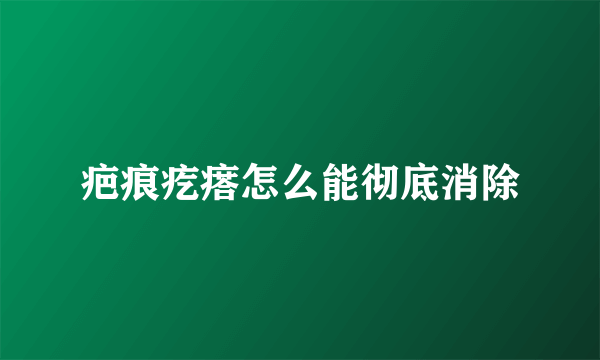 疤痕疙瘩怎么能彻底消除