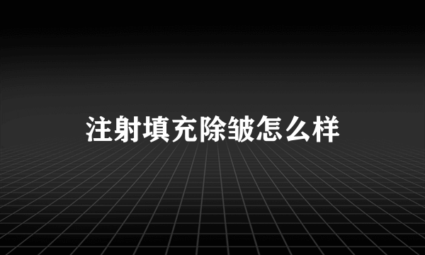 注射填充除皱怎么样