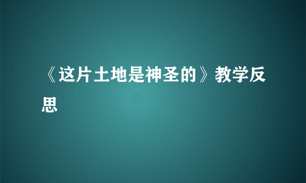 《这片土地是神圣的》教学反思