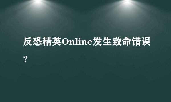 反恐精英Online发生致命错误？