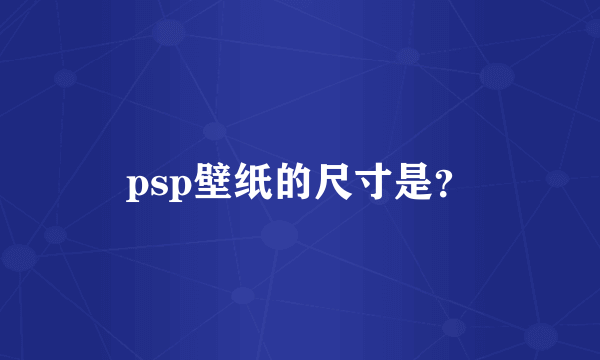 psp壁纸的尺寸是？