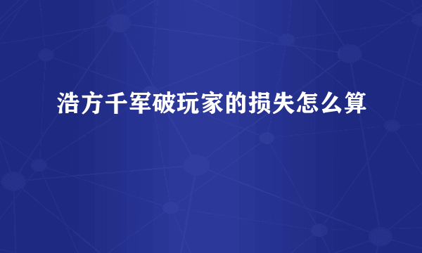 浩方千军破玩家的损失怎么算