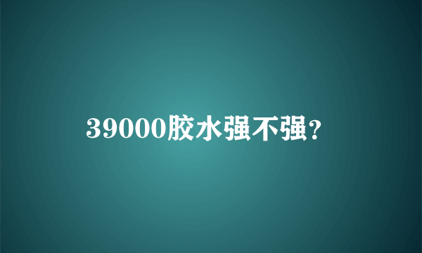 39000胶水强不强？