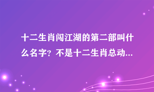 十二生肖闯江湖的第二部叫什么名字？不是十二生肖总动员，好像是讲十二生肖在一个地方的事情的！