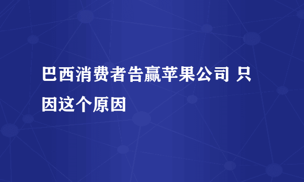 巴西消费者告赢苹果公司 只因这个原因