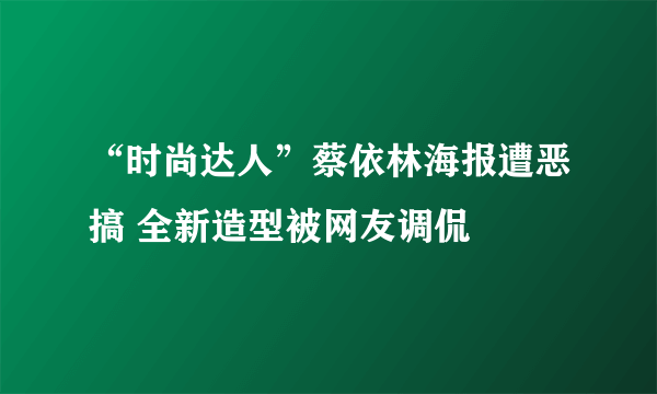 “时尚达人”蔡依林海报遭恶搞 全新造型被网友调侃