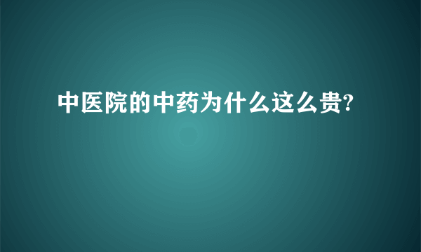 中医院的中药为什么这么贵?