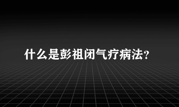 什么是彭祖闭气疗病法？