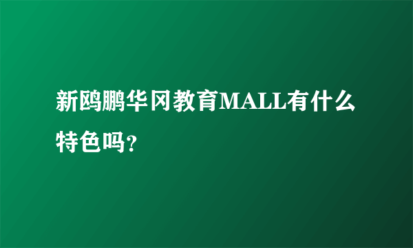 新鸥鹏华冈教育MALL有什么特色吗？