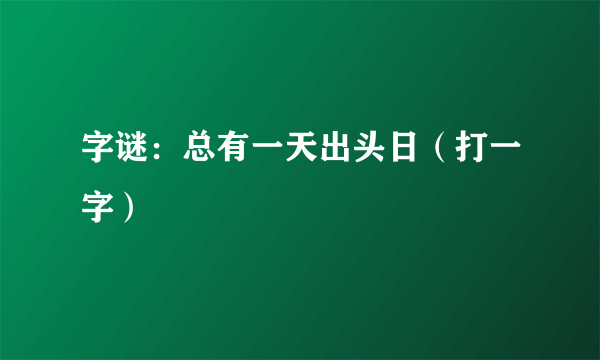 字谜：总有一天出头日（打一字）