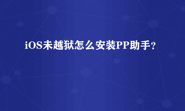 iOS未越狱怎么安装PP助手？