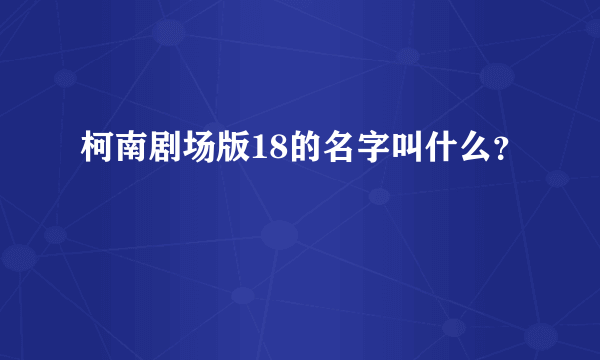 柯南剧场版18的名字叫什么？