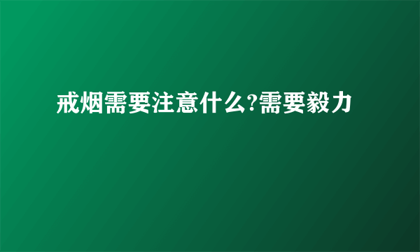 戒烟需要注意什么?需要毅力