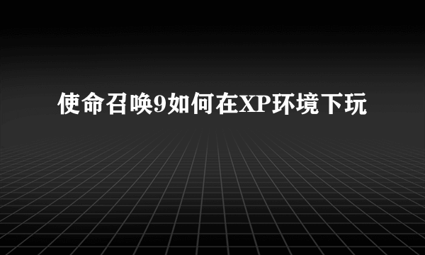 使命召唤9如何在XP环境下玩