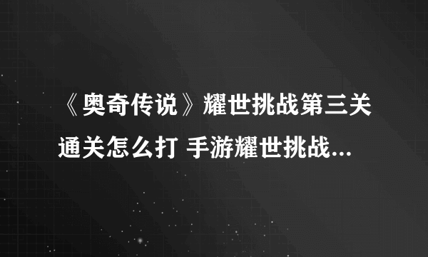 《奥奇传说》耀世挑战第三关通关怎么打 手游耀世挑战第三关通关技巧攻略