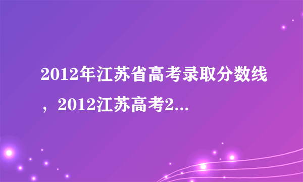 2012年江苏省高考录取分数线，2012江苏高考298分大概在全省的排名是多少