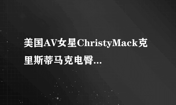 美国AV女星ChristyMack克里斯蒂马克电臀迷人怎样练成小翘臀