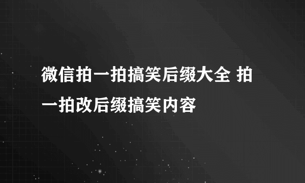 微信拍一拍搞笑后缀大全 拍一拍改后缀搞笑内容