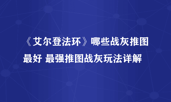 《艾尔登法环》哪些战灰推图最好 最强推图战灰玩法详解