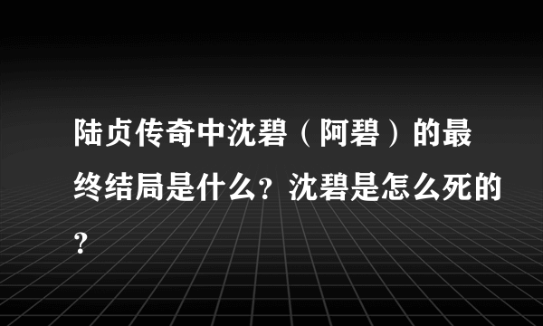 陆贞传奇中沈碧（阿碧）的最终结局是什么？沈碧是怎么死的？