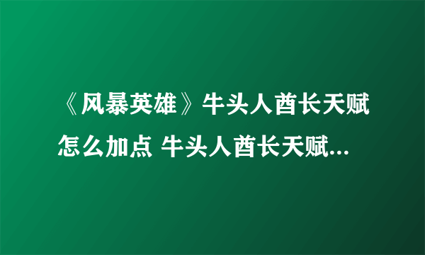 《风暴英雄》牛头人酋长天赋怎么加点 牛头人酋长天赋加点玩法攻略