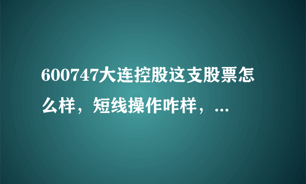 600747大连控股这支股票怎么样，短线操作咋样，对今天的形势大家怎么分析的