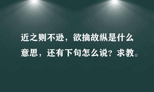 近之则不逊，欲擒故纵是什么意思，还有下句怎么说？求教。