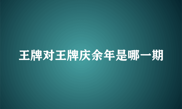 王牌对王牌庆余年是哪一期