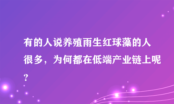 有的人说养殖雨生红球藻的人很多，为何都在低端产业链上呢？