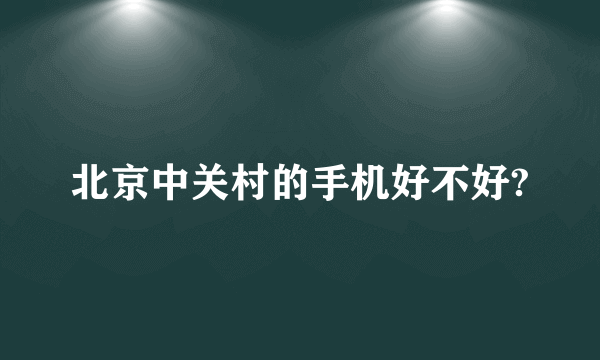 北京中关村的手机好不好?