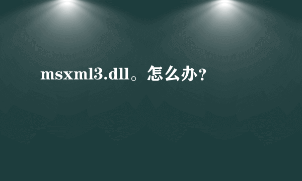 msxml3.dll。怎么办？