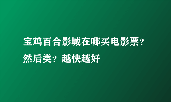 宝鸡百合影城在哪买电影票？然后类？越快越好