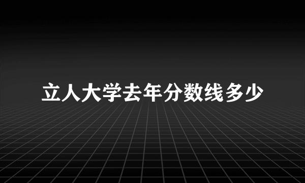 立人大学去年分数线多少