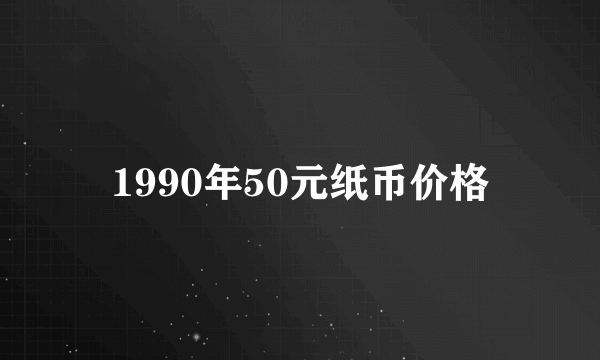 1990年50元纸币价格