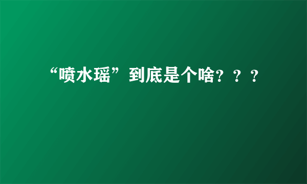 “喷水瑶”到底是个啥？？？