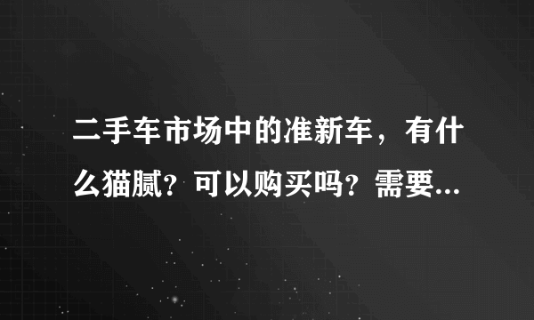 二手车市场中的准新车，有什么猫腻？可以购买吗？需要注意什么？