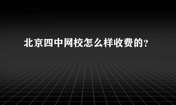 北京四中网校怎么样收费的？