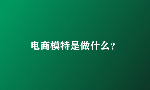 电商模特是做什么？