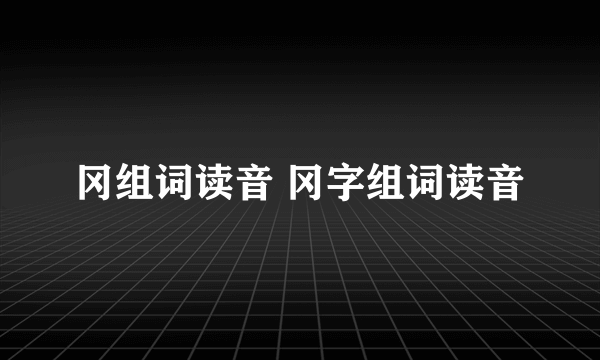 冈组词读音 冈字组词读音