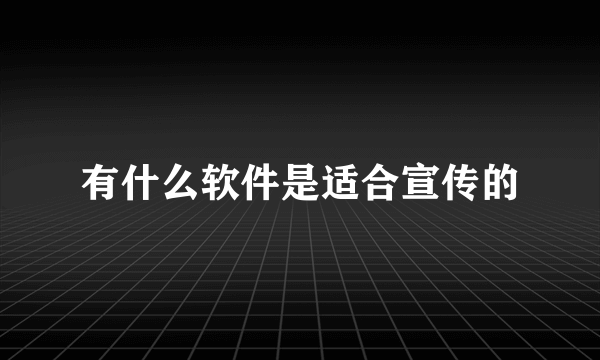 有什么软件是适合宣传的