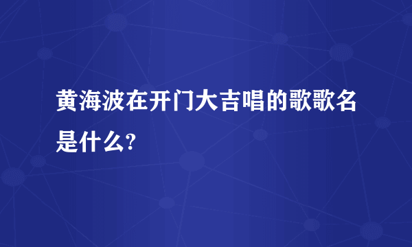 黄海波在开门大吉唱的歌歌名是什么?